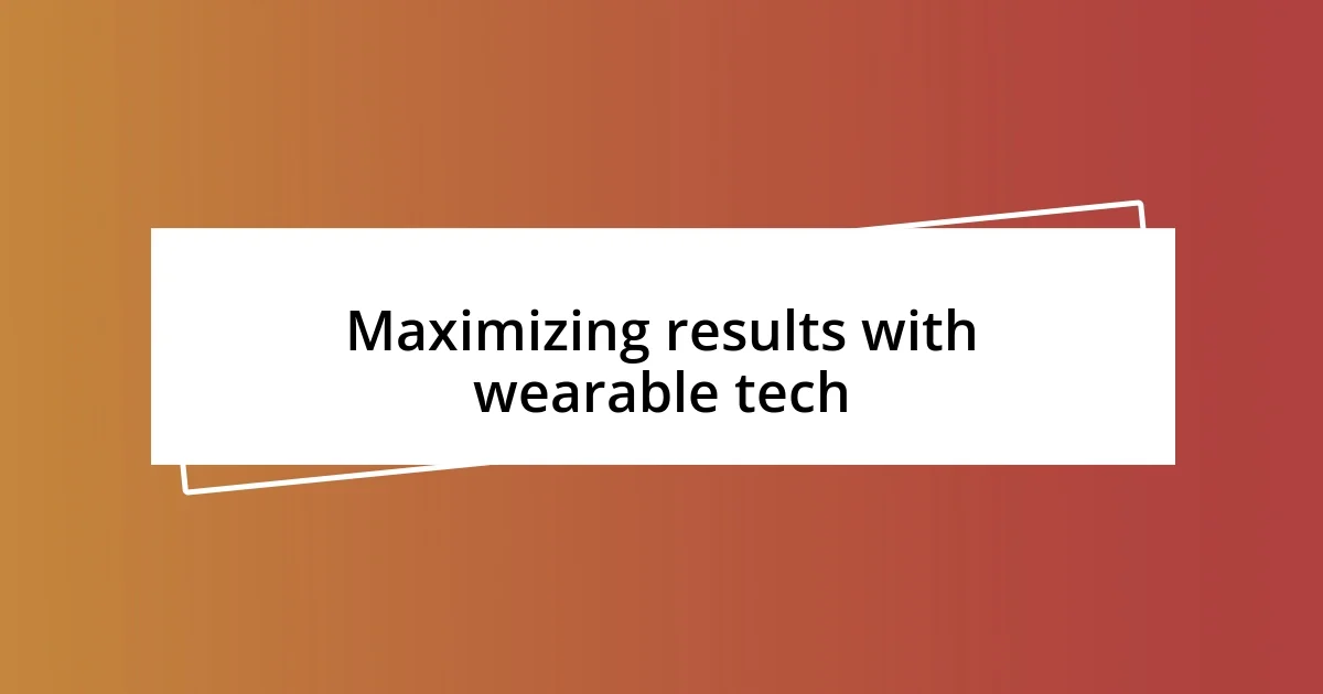 Maximizing results with wearable tech